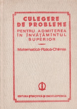 Culegere de probleme rezolvate pentru admiterea in invatamitul superior. Matematica - Fizica - Chimie 1980-1983