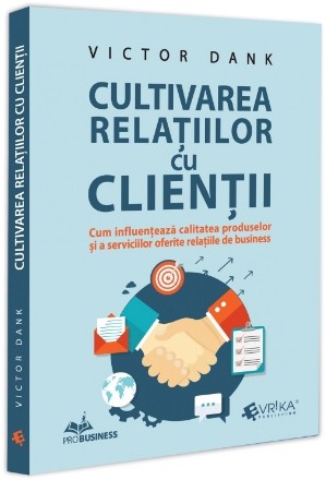 Cultivarea relaţiilor cu clienţii : cum influenţează calitatea produselor şi a serviciilor oferite relaţiile de business