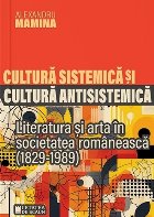 Cultură sistemică şi cultură antisistemică : literatura şi arta în societatea românească (1829-1989)