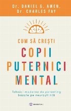 Cum sa cresti copii puternici mental. Tehnici moderne de parenting bazate pe neurostiinta