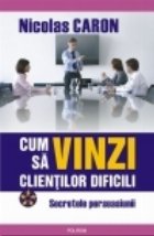 coperta Cum sa vinzi clientilor dificili. Secretele persuasiunii