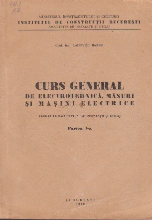 Curs General de Electrotehnica, Masuri si Masini Electrice, Partea I-a - Predat la Facultatea de Instalatii si Utilaj