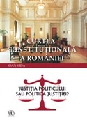 Curtea Constitutionala a Romaniei. Justitia politicului sau politica justitiei?