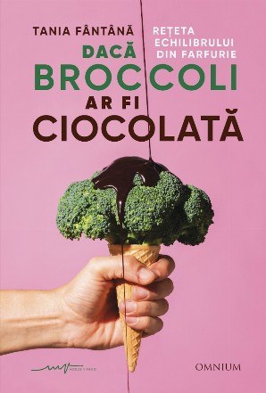 Dacă broccoli ar fi ciocolată : reţeta echilibrului din farfurie