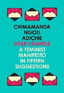 Dear Ijeawele, or a Feminist Manifesto in Fifteen Suggestion
