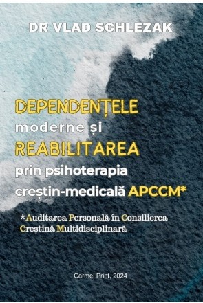 Dependenţele moderne şi reabilitarea prin psihoterapia creştin-medicală A.P.C.C.M. : auditarea personală în consilierea creştină multidisciplinară