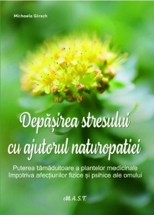 Depăşirea stresului cu ajutorul naturopatiei : puterea tămăduitoare a plantelor medicinale împotriva afecţiunilor fizice şi psihice ale omului