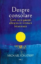 Despre consolare : cum să-ţi găseşti alinarea în vremuri întunecate