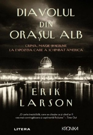 Diavolul din oraşul alb : crimă, magie şi nebunie la expoziţia care a schimbat America