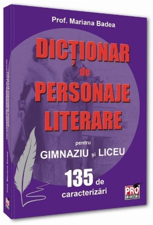 Dicţionar de personaje literare pentru gimnaziu şi liceu : 135 de caracterizări