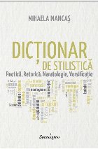Dicţionar de stilistică : poetică, retorică, naratologie, versificaţie