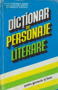 Dictionar de personaje literare - pentru gimnaziu si liceu