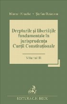 Drepturile si libertatile fundamentale in jurisprudenta Curtii Constitutionale. Volumul III