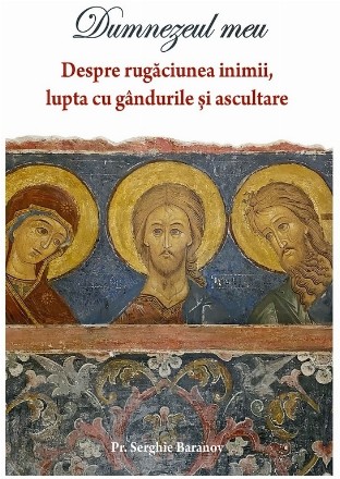 Dumnezeul meu : despre rugăciunea inimii, lupta cu gândurile şi ascultare