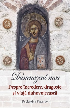 Dumnezeul meu : despre încredere, dragoste şi viaţă duhovnicească