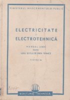 Electricitate si electrotehnica. Manual unic pentru uzul scolilor medii tehnice, Partea I+II