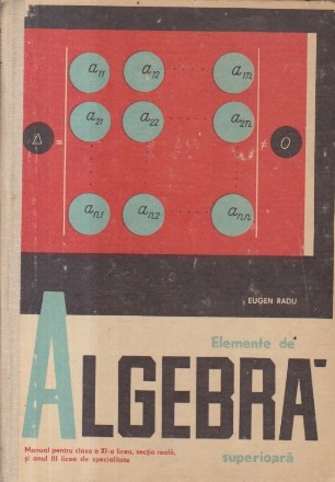 Elemente de algebra superioara - Manual pentru clasa a XI-a liceu, sectia reala, si anul III licee de specialitate, Editie 1969