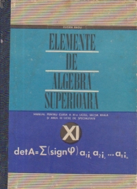 Elemente de algebra superioara (manual pentru clasa a XI-a liceu, sectia reala si anul III licee de specialitate)