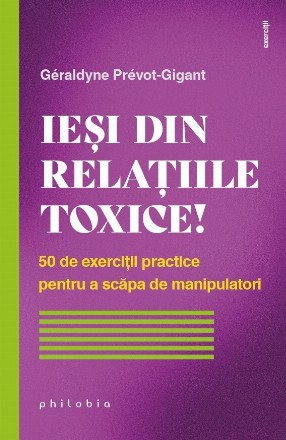 Eliberează-te de relaţiile toxice! : 50 de exerciţii practice pentru a scăpa de manipulatori
