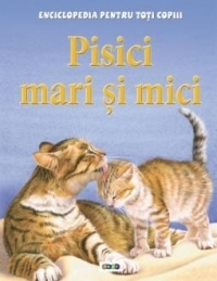 Enciclopedia pentru toti copiii. Pisici mari si mici
