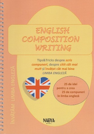 English composition writing : 25 de idei pentru a crea 25 de compuneri în limba engleză,plus tips&tricks despre scris compuneri, citit cât mai mult şi învăţat cât mai bine în limba engleză