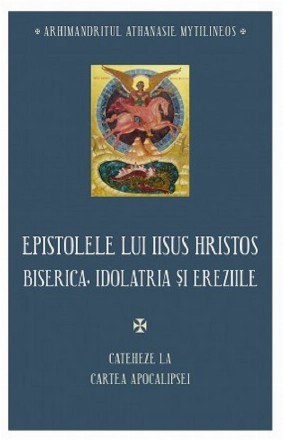 Epistolele lui Iisus Hristos : biserica, idolatria şi ereziile,cateheze la Cartea Apocalipsei