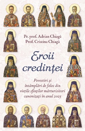 Eroii credinţei : povestiri şi întâmplări de folos din vieţile sfinţilor mărturisitori canonizaţi în 2025