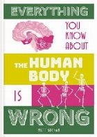 Everything You Know About the Human Body is Wrong