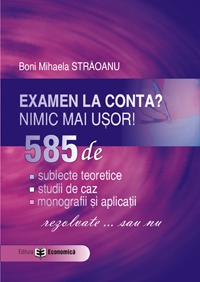 Examen la conta? nimic mai usor! 585 de: subiecte teoretice, studii de caz, monografii si aplicatii - rezolvate ... sau nu