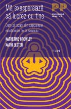 coperta Ma exaspereaza sa lucrez cu tine. Cum sa scapi din capcanele emotionale de la serviciu