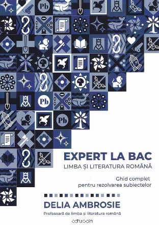 Expert la BAC. Limba si literatura romana. Ghid complet pentru rezolvarea subiectelor