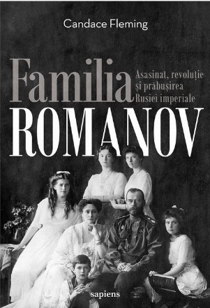 Familia Romanov. Asasinat, revoluție și prăbușirea Rusiei imperiale