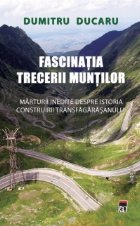 coperta Fascinatia trecerii muntilor. Marturii inedite despre istoria construirii Transfagarasanului