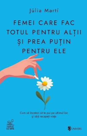 Femei care fac totul pentru alţii şi prea puţin pentru ele : cum să încetezi să te pui pe ultimul loc şi să-ţi recapeţi viaţa