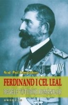 Ferdinand I cel Leal. Regele tuturor romanilor