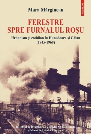 Ferestre spre furnalul roșu. Urbanism și cotidian în Hunedoara și Călan (1945-1968)