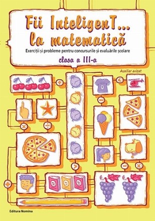 Fii InteligenT... la matematica. Exercitii si probleme pentru concursurile si evaluarile scolare - clasa a III-a
