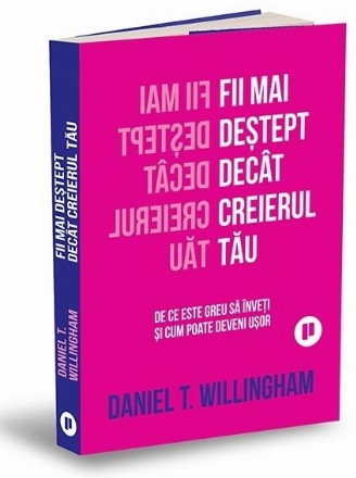 Fii mai deştept decât creierul tău : de ce e greu să înveţi şi cum poate fi uşor