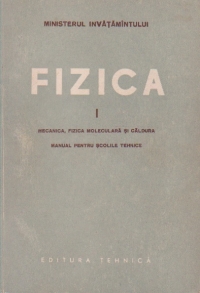 Fizica, Volumul I, Mecanica, fizica moleculara si caldura. Manual pentru scolile tehnice