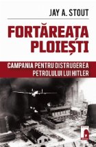 Fortareata Ploiesti. Campania pentru distrugerea petrolului lui Hitler