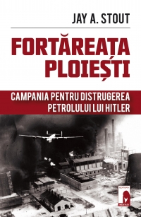 Fortareata Ploiesti. Campania pentru distrugerea petrolului lui Hitler