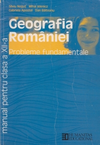 Geografia Romaniei. Probleme fundamentale - Manual pentru clasa a XII-a