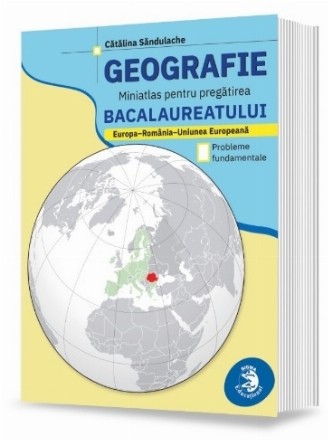 Geografie - miniatlas pentru pregătirea bacalaureatului : Europa-România-Uniunea Europeană - probleme fundamentale