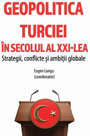 Geopolitica Turciei în secolul al XXI-lea : strategii, conflicte şi ambiţii globale