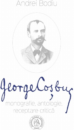 George Cosbuc: monografie, antologie, receptare critica. Editia a II-a