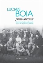 Germanofilii. Elita intelectuala romaneasca in anii Primului Razboi Mondial (Editie cartonata)