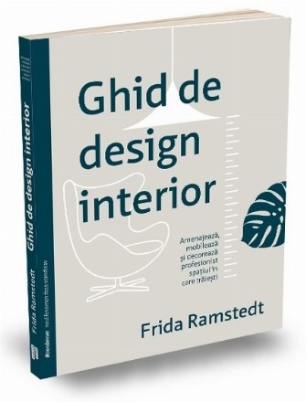 Ghid de design interior. Amenajeaza, mobileaza si decoreaza profesionist spatiul in care traiesti