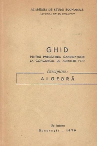 Ghid pentru pregatirea candidatilor la concursul de admitere 1979 - Disciplina Algebra (Uz intern)