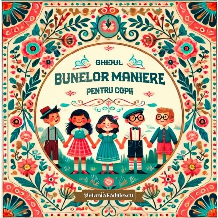 Ghidul bunelor maniere pentru copii : tot ce trebuie să ştim despre politeţe, respect şi bune maniere