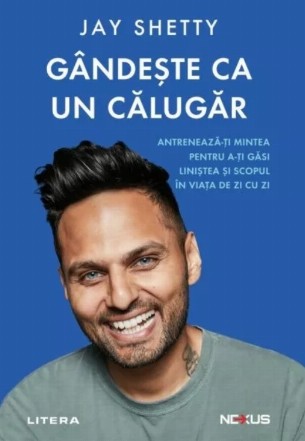 Gândeşte ca un călugăr : antrenează-ţi mintea pentru a-ţi găsi liniştea şi scopul în viaţa de zi cu zi